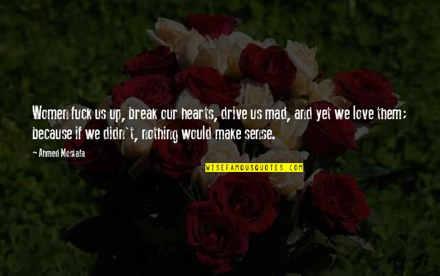 Quotes That Make Sense Quotes By Ahmed Mostafa: Women fuck us up, break our hearts, drive