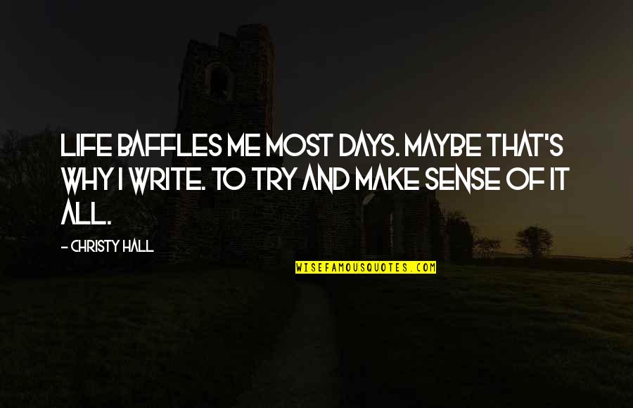 Quotes That Make Sense Quotes By Christy Hall: Life baffles me most days. Maybe that's why