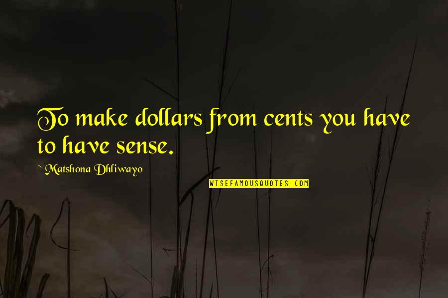 Quotes That Make Sense Quotes By Matshona Dhliwayo: To make dollars from cents you have to