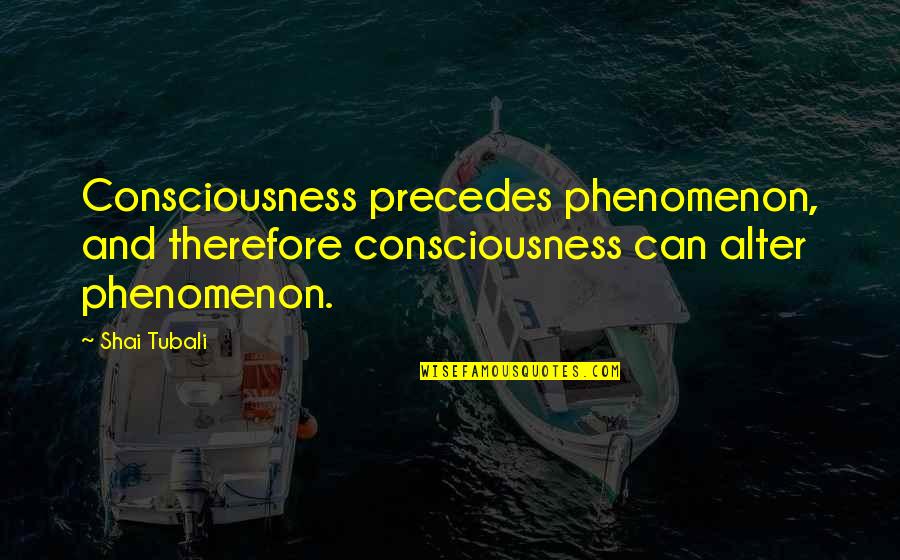 Quotes Therefore I Am Quotes By Shai Tubali: Consciousness precedes phenomenon, and therefore consciousness can alter