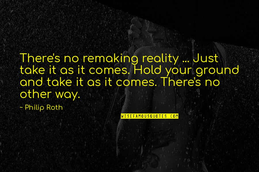 Quotes Thich Quotes By Philip Roth: There's no remaking reality ... Just take it