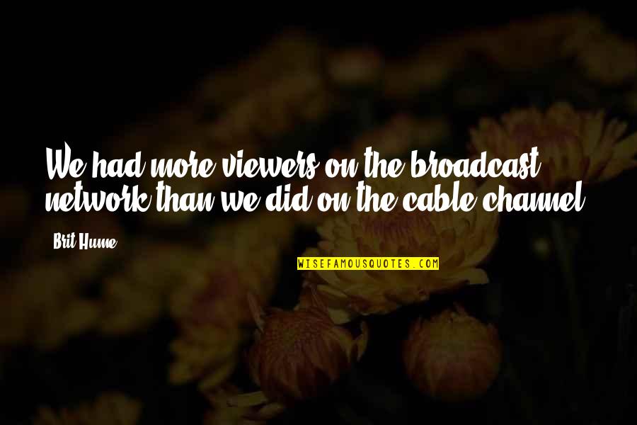Quotes Throughout Time Quotes By Brit Hume: We had more viewers on the broadcast network
