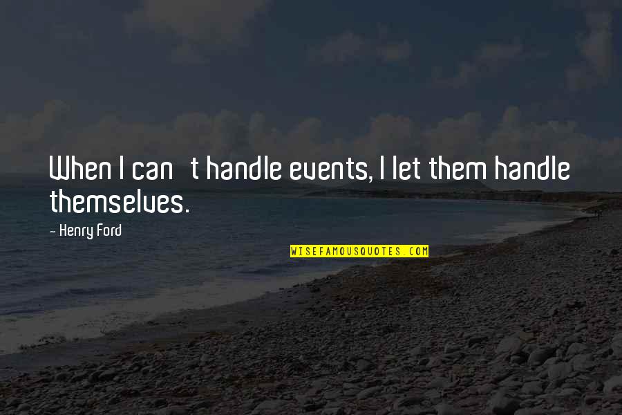 Quotes Throughout Time Quotes By Henry Ford: When I can't handle events, I let them
