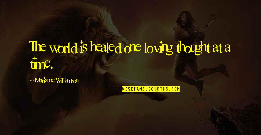 Quotes Throughout Time Quotes By Marianne Williamson: The world is healed one loving thought at