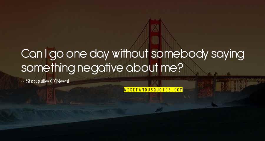 Quotes Throughout Time Quotes By Shaquille O'Neal: Can I go one day without somebody saying