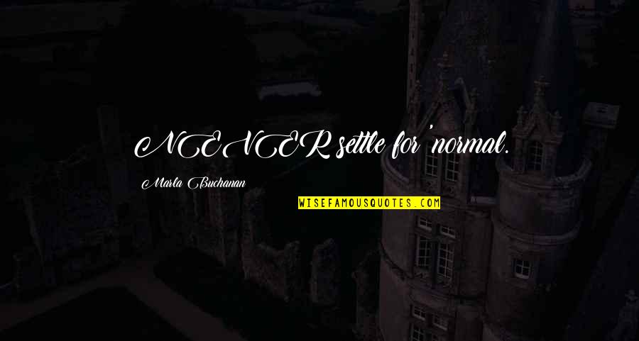 Quotes To Live By Quotes By Marla Buchanan: NEVER settle for 'normal. Quotes To Live By Quotes By Marla Buchanan: NEVER settle for 'normal.