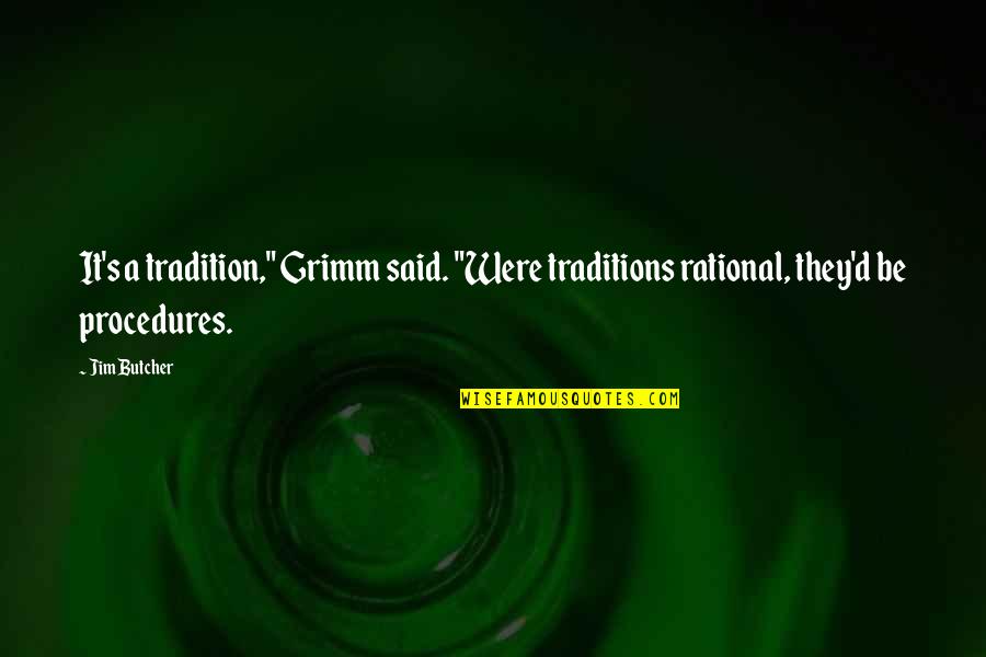 Quotes To Ponder About Good Quotes By Jim Butcher: It's a tradition," Grimm said. "Were traditions rational,