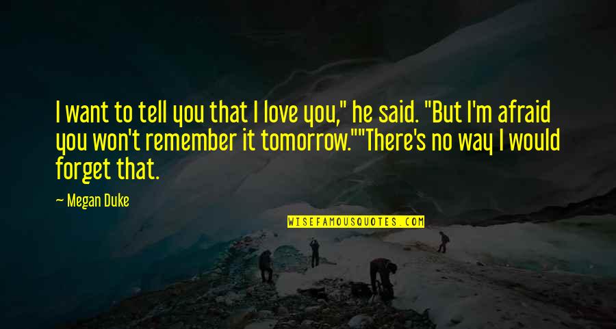 Quotes To Remember Quotes By Megan Duke: I want to tell you that I love