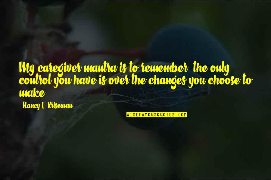 Quotes To Remember Quotes By Nancy L. Kriseman: My caregiver mantra is to remember: the only