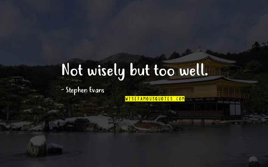 Quotes Todo Sobre Mi Madre Quotes By Stephen Evans: Not wisely but too well.