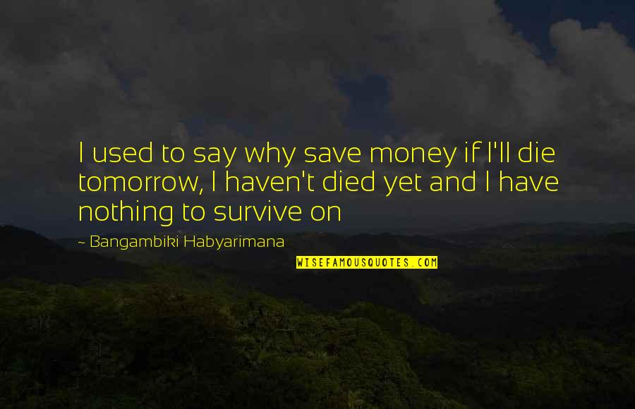 Quotes Tomorrow Quotes By Bangambiki Habyarimana: I used to say why save money if