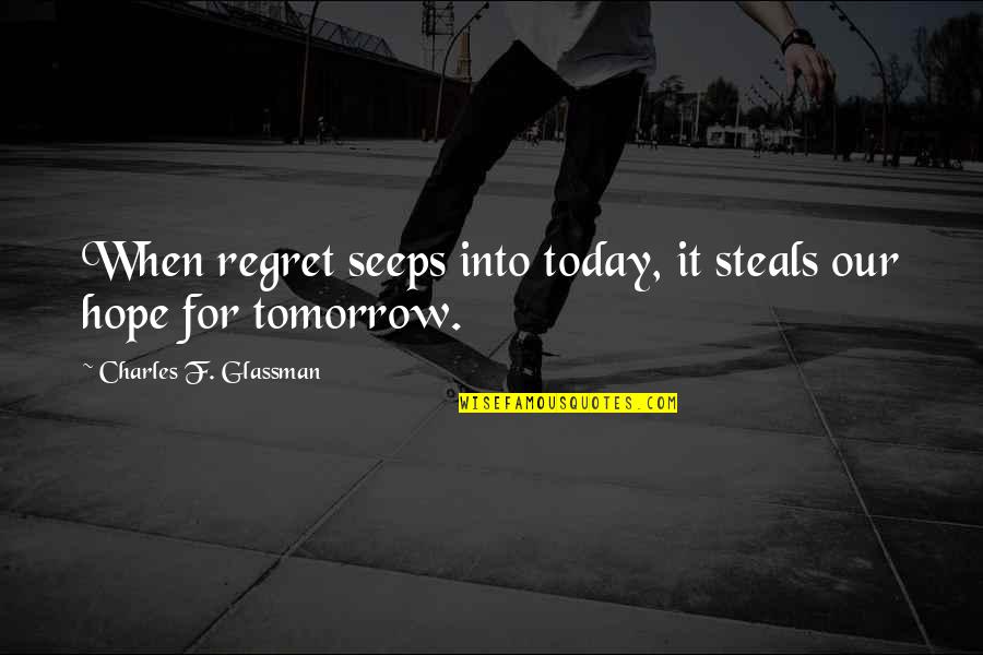 Quotes Tomorrow Quotes By Charles F. Glassman: When regret seeps into today, it steals our