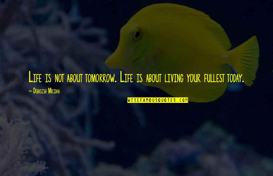 Quotes Tomorrow Quotes By Debasish Mridha: Life is not about tomorrow. Life is about