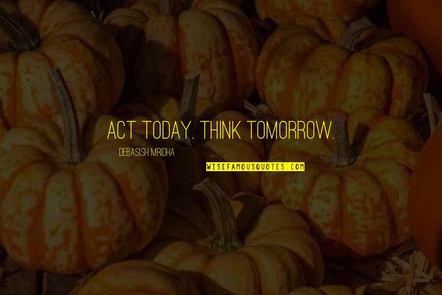 Quotes Tomorrow Quotes By Debasish Mridha: Act today. Think tomorrow.