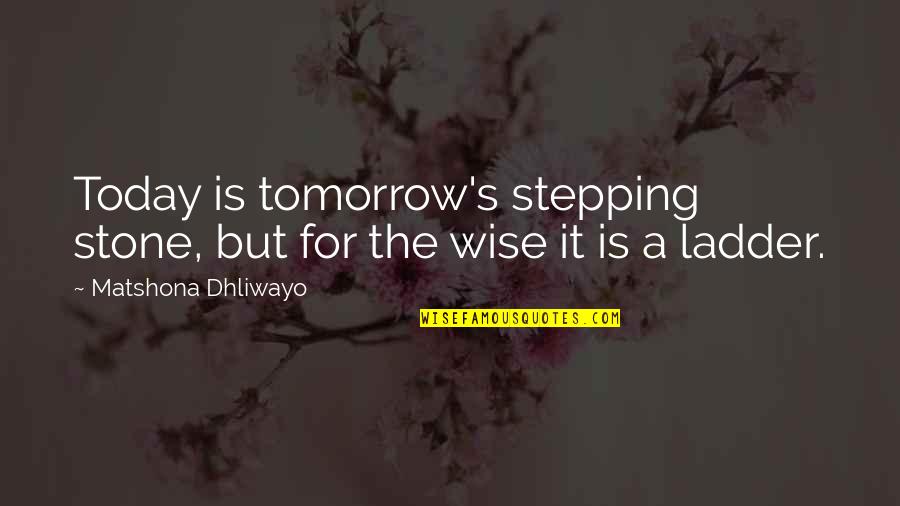Quotes Tomorrow Quotes By Matshona Dhliwayo: Today is tomorrow's stepping stone, but for the