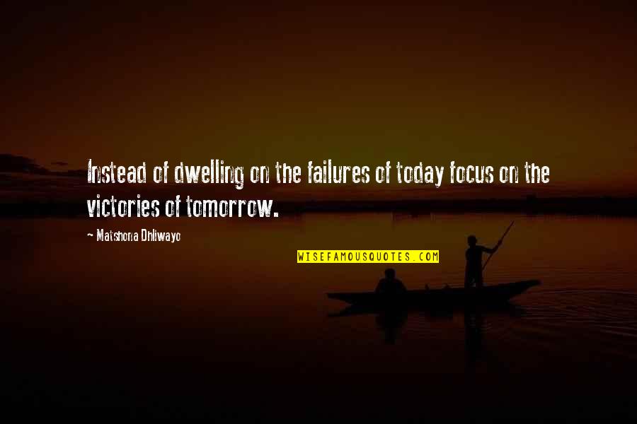 Quotes Tomorrow Quotes By Matshona Dhliwayo: Instead of dwelling on the failures of today