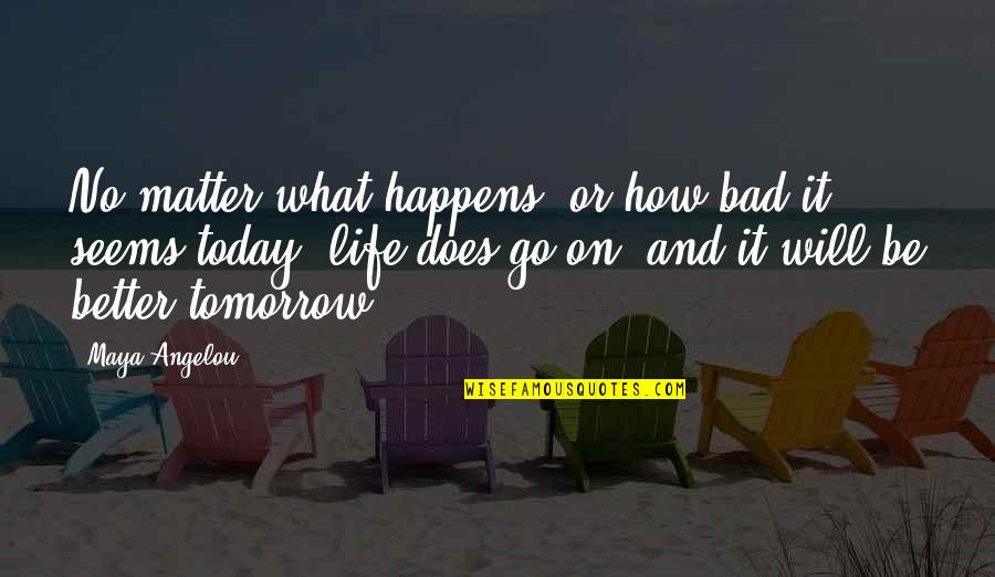 Quotes Tomorrow Quotes By Maya Angelou: No matter what happens, or how bad it