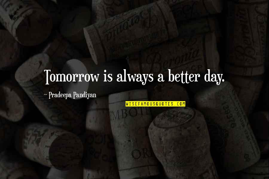 Quotes Tomorrow Quotes By Pradeepa Pandiyan: Tomorrow is always a better day.