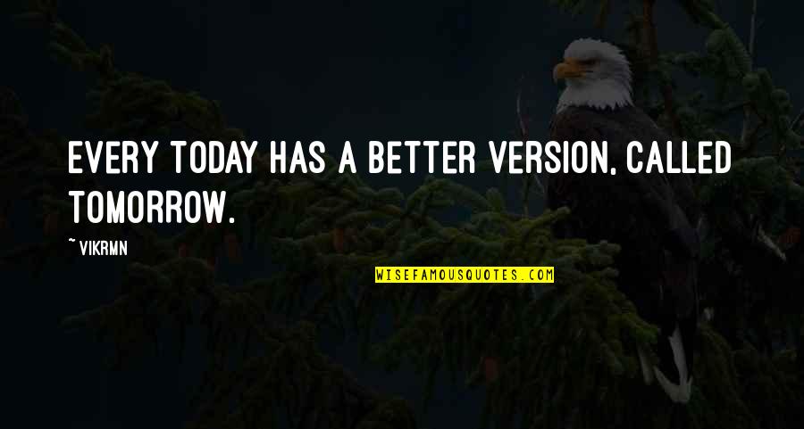 Quotes Tomorrow Quotes By Vikrmn: Every TODAY has a better version, called TOMORROW.