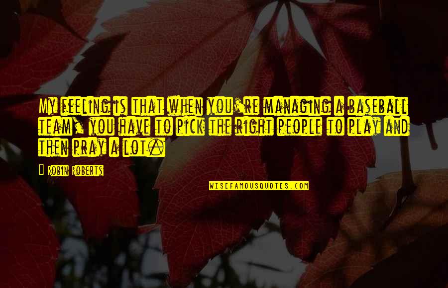 Quotes Trigger Love Quotes By Robin Roberts: My feeling is that when you're managing a