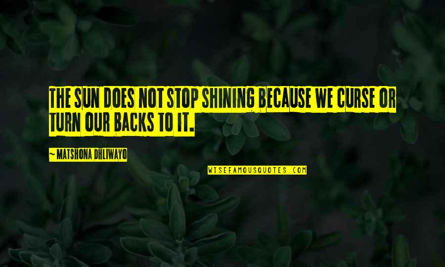 Quotes Tulisan Quotes By Matshona Dhliwayo: The sun does not stop shining because we