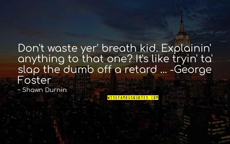 Quotes Twenty Years From Now Quotes By Shawn Durnin: Don't waste yer' breath kid. Explainin' anything to Quotes Twenty Years From Now Quotes By Shawn Durnin: Don't waste yer' breath kid. Explainin' anything to