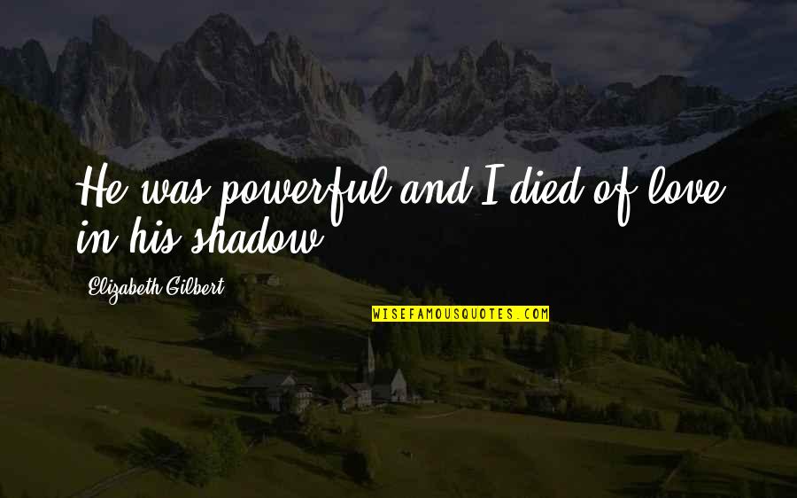 Quotes Unamuno Quotes By Elizabeth Gilbert: He was powerful and I died of love