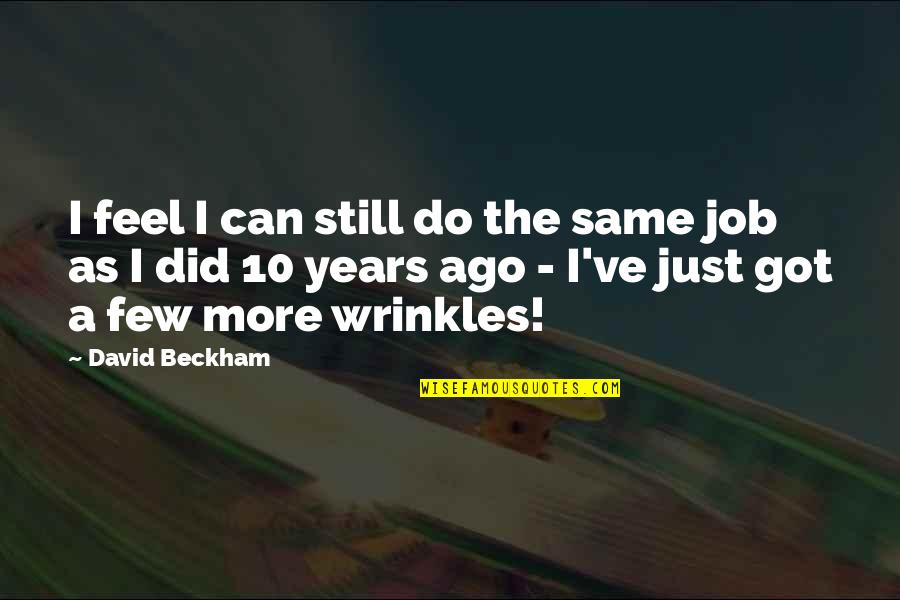 Quotes Uncovered Quotes By David Beckham: I feel I can still do the same