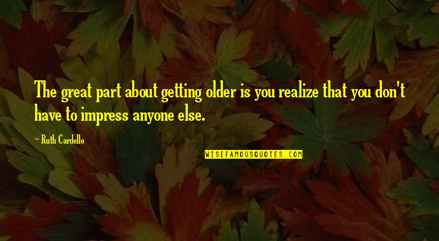 Quotes Underwood Quotes By Ruth Cardello: The great part about getting older is you