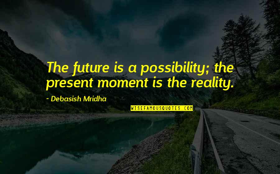 Quotes Unread Quotes By Debasish Mridha: The future is a possibility; the present moment Quotes Unread Quotes By Debasish Mridha: The future is a possibility; the present moment