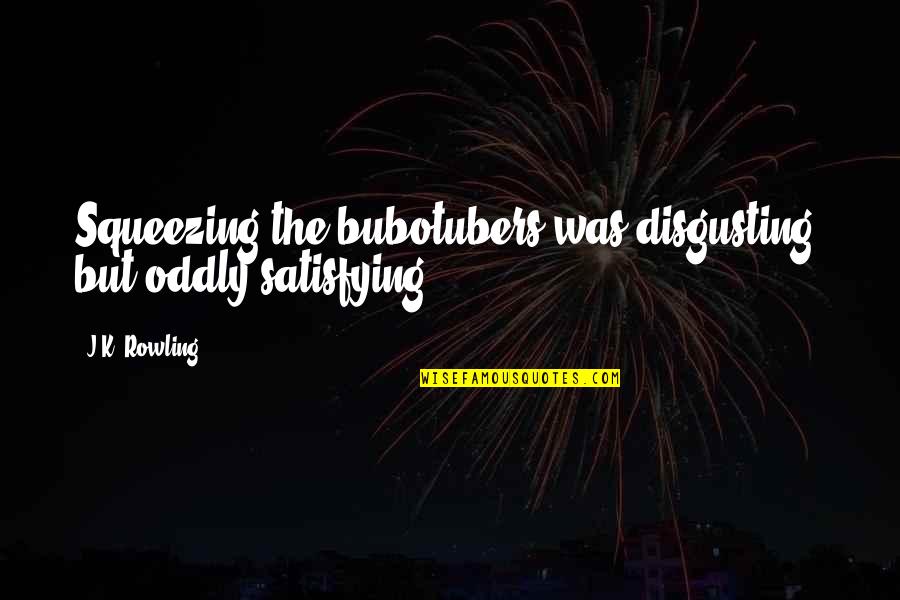 Quotes Venus In Furs Quotes By J.K. Rowling: Squeezing the bubotubers was disgusting, but oddly satisfying.