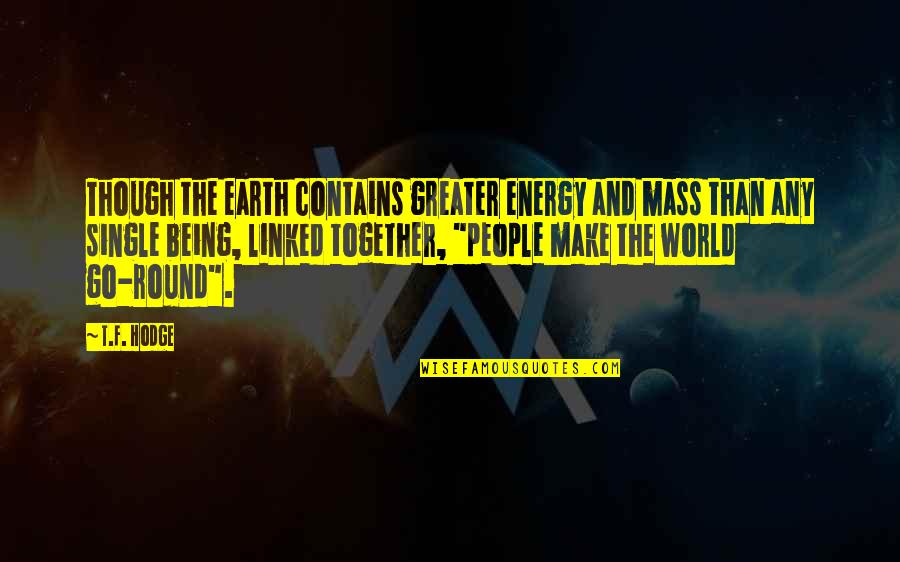 Quotes Versus Single Quotes By T.F. Hodge: Though the earth contains greater energy and mass Quotes Versus Single Quotes By T.F. Hodge: Though the earth contains greater energy and mass