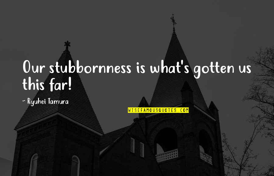 Quotes Verwerken Quotes By Ryuhei Tamura: Our stubbornness is what's gotten us this far!