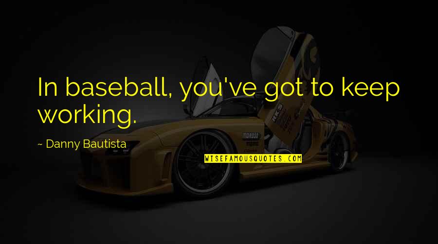 Quotes Vragen Quotes By Danny Bautista: In baseball, you've got to keep working.