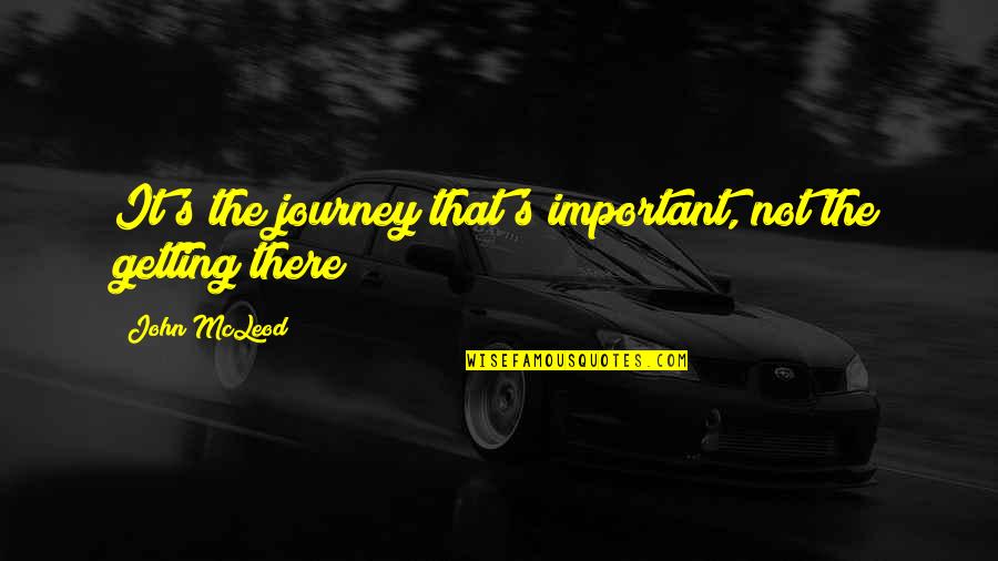 Quotes Vrouw Quotes By John McLeod: It's the journey that's important, not the getting