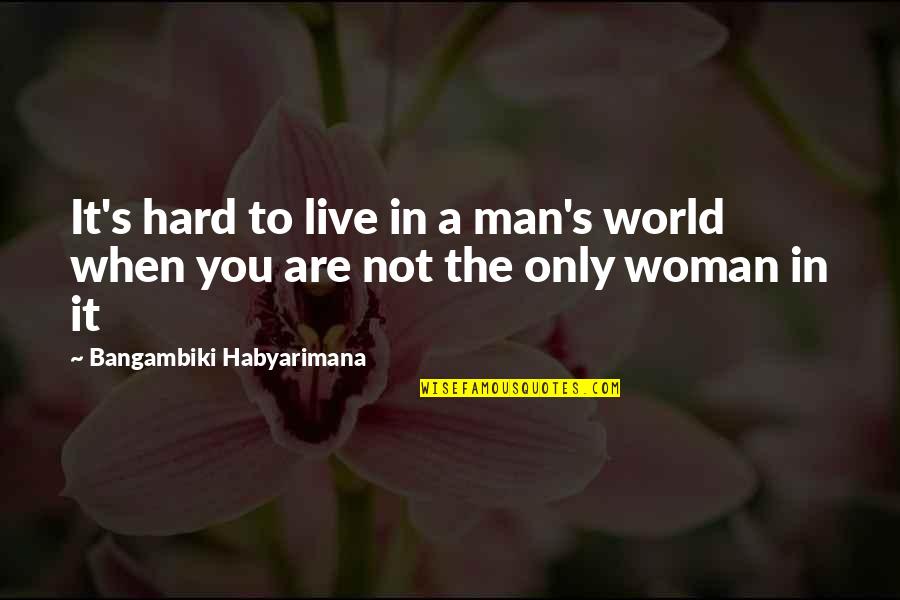 Quotes Vs Quotes By Bangambiki Habyarimana: It's hard to live in a man's world