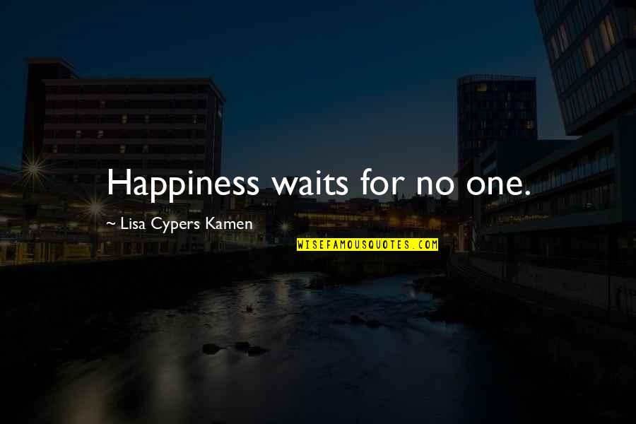 Quotes Waits Quotes By Lisa Cypers Kamen: Happiness waits for no one.