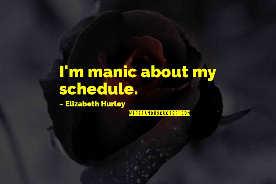 Quotes Wang Lung's Uncle Quotes By Elizabeth Hurley: I'm manic about my schedule.