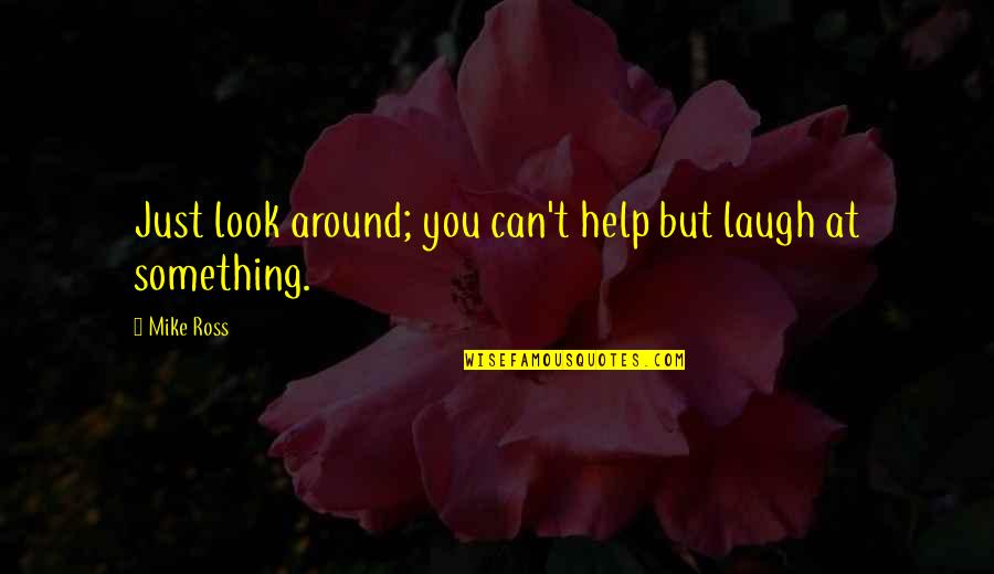 Quotes Wanita Mandiri Quotes By Mike Ross: Just look around; you can't help but laugh