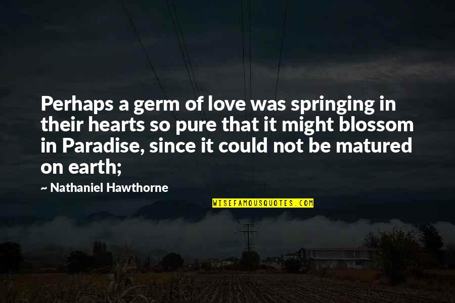 Quotes Warning About Love Quotes By Nathaniel Hawthorne: Perhaps a germ of love was springing in