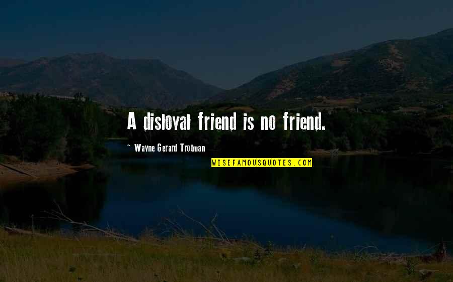 Quotes Wayne Quotes By Wayne Gerard Trotman: A disloyal friend is no friend.