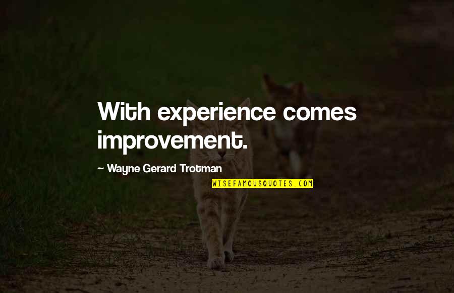 Quotes Wayne Quotes By Wayne Gerard Trotman: With experience comes improvement.