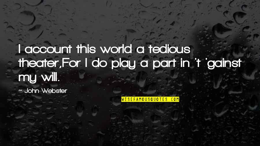Quotes Webster Quotes By John Webster: I account this world a tedious theater,For I