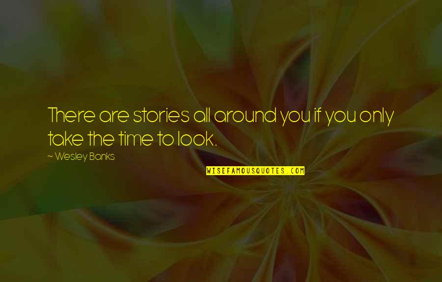 Quotes Wesley Quotes By Wesley Banks: There are stories all around you if you