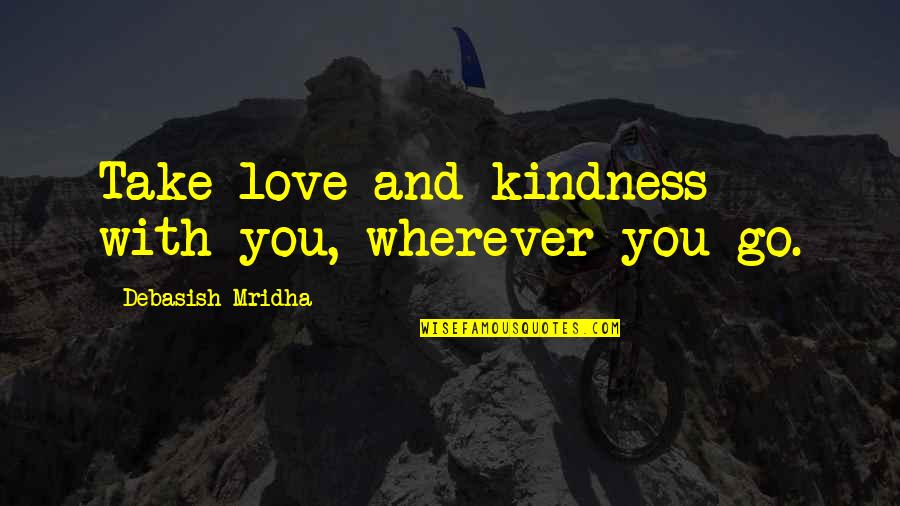 Quotes Wherever Quotes By Debasish Mridha: Take love and kindness with you, wherever you