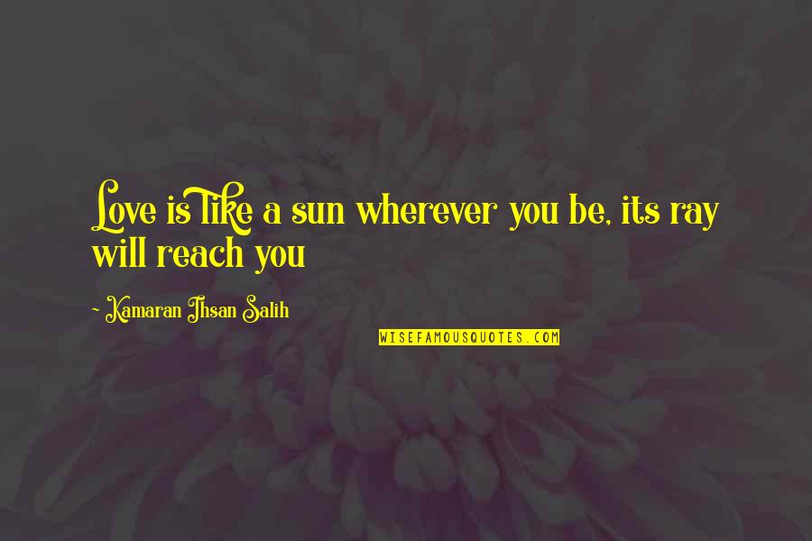 Quotes Wherever Quotes By Kamaran Ihsan Salih: Love is like a sun wherever you be,
