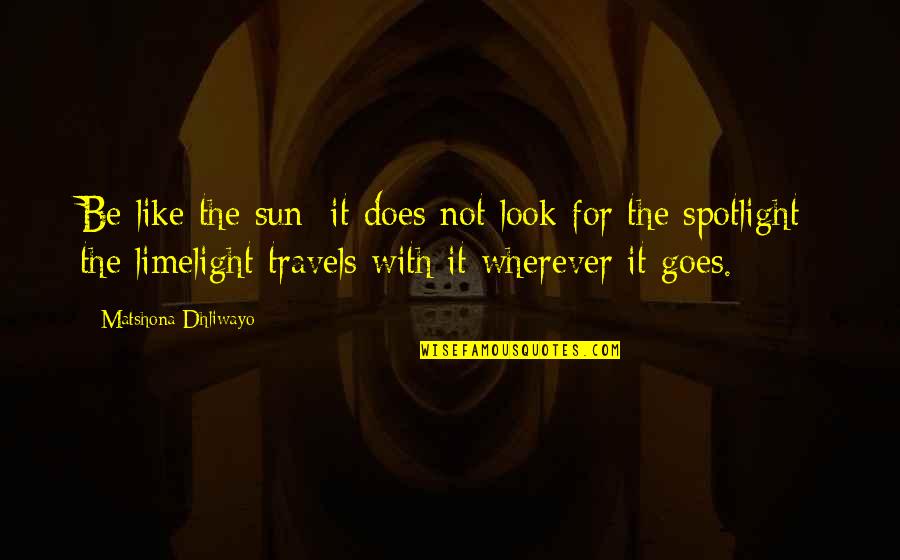 Quotes Wherever Quotes By Matshona Dhliwayo: Be like the sun; it does not look