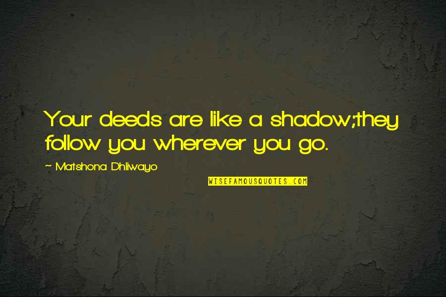 Quotes Wherever Quotes By Matshona Dhliwayo: Your deeds are like a shadow;they follow you