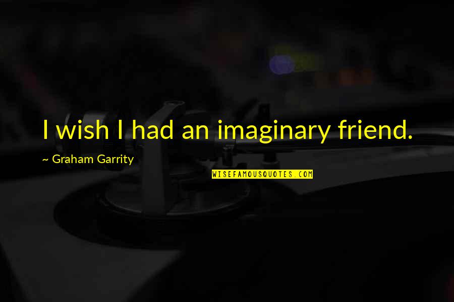 Quotes Wish Quotes By Graham Garrity: I wish I had an imaginary friend.