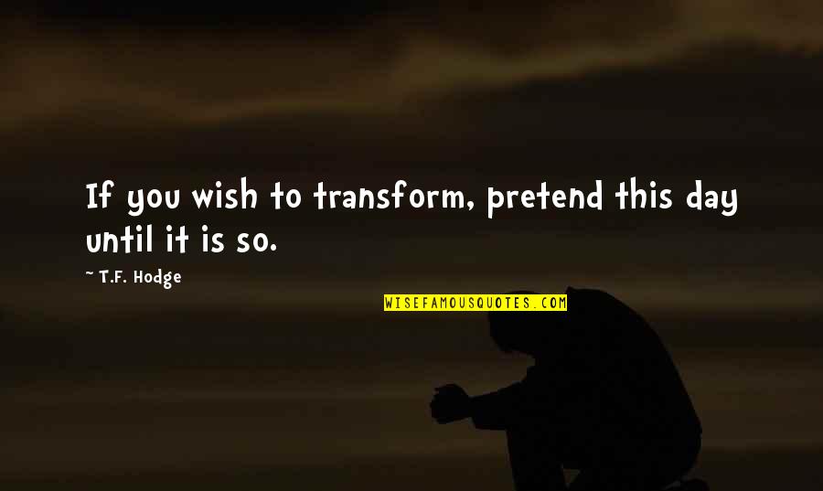 Quotes Wish Quotes By T.F. Hodge: If you wish to transform, pretend this day